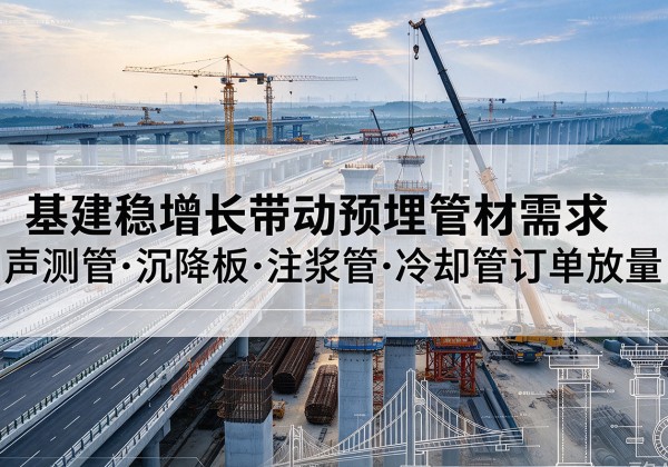 南山基建稳增长带动预埋监测管材需求，声测管、沉降板、注浆管订单持续放量